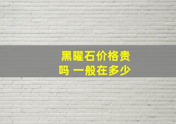 黑曜石价格贵吗 一般在多少